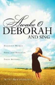 Awake O Deborah and Sing: Anointed Women Arise and Discover Their Destiny