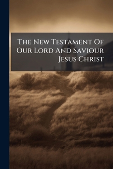 The New Testament of Our Lord and Saviour Jesus Christ: Translated Out of the Original Greek