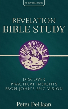 Revelation Bible Study: Discover Practical Insights from John's Epic Vision (40-Day Bible Study)