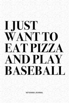 I Just Want To Eat Pizza And Play Baseball: A 6x9 Inch Diary Notebook Journal With A Bold Text Font Slogan On A Matte Cover and 120 Blank Lined Pages Makes A Great Alternative To A Card