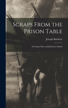 Scraps From the Prison Table: At Camp Chase and Johnson's Island
