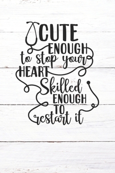Cute Enough To Stop Your Heart Skilled Enough To Restart It: Nurse Journal / Notebook / Diary - Funny Quote Nurse Gift for School, Work, Birthday, or Christmas