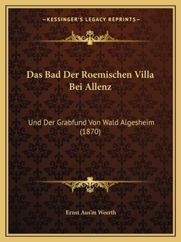 Paperback Das Bad Der Roemischen Villa Bei Allenz: Und Der Grabfund Von Wald Algesheim (1870) [German] Book
