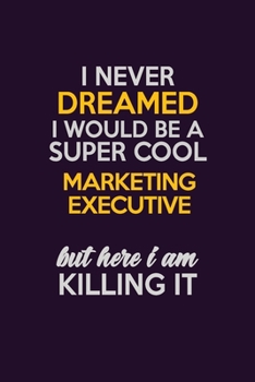 I Never Dreamed I Would Be A Super cool Marketing Executive But Here I Am Killing It: Career journal, notebook and writing journal for encouraging men, women and kids. A framework for building your ca