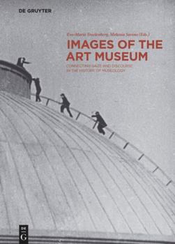 Images of the Art Museum: Connecting Gaze and Discourse in the History of Museology - Book #3 of the Contact Zones: Studies in Global Art
