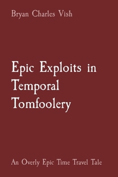 Paperback Epic Exploits in Temporal Tomfoolery: An Overly Epic Time Travel Tale Book