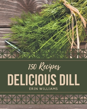 Paperback 150 Delicious Dill Recipes: Everything You Need in One Dill Cookbook! Book