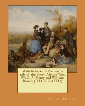 Paperback With Roberts to Pretoria; a tale of the South African War. By: G. A. Henty and William Rainey (ILLUSTRATED) Book