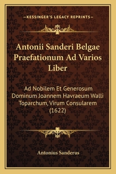 Paperback Antonii Sanderi Belgae Praefationum Ad Varios Liber: Ad Nobilem Et Generosum Dominum Joannem Havraeum Walli Toparchum, Virum Consularem (1622) [Latin] Book