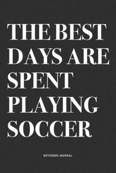 Paperback The Best Days Are Spent Playing Soccer: A 6x9 Inch Diary Notebook Journal With A Bold Text Font Slogan On A Matte Cover and 120 Blank Lined Pages Make Book