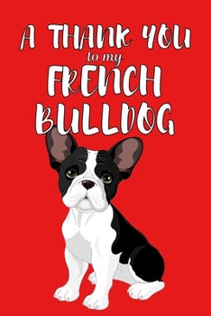 A Thank You To My French Bulldog: Perfect Gratitude Journal For All Dog Owner To Cultivate Happiness