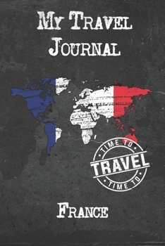 My Travel Journal France: 6x9 Travel Notebook or Diary with prompts, Checklists and Bucketlists perfect gift for your Trip to France for every Traveler