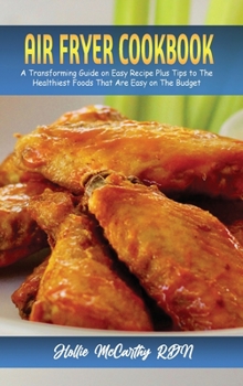 Hardcover Air Fryer Cookbook: A Transforming Guide on Easy Recipe Plus Tips to The Healthiest Foods That Are Easy on The Budget Book