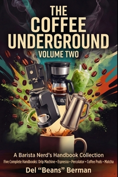 Paperback The Coffee Underground, Volume Two: Five Complete Handbooks: Drip Machine, Espresso, Percolator, Coffee Pods, and Matcha Book