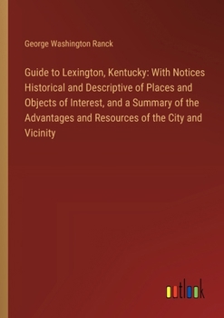 Paperback Guide to Lexington, Kentucky: With Notices Historical and Descriptive of Places and Objects of Interest, and a Summary of the Advantages and Resourc Book