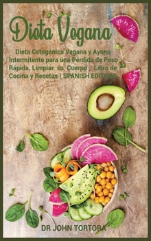 Dieta Vegana: Dieta Cetog�nica Vegana y Ayuno Intermitente para una P�rdida de Peso R�pida, Limpiar su Cuerpo, Libro de Cocina y Recetas