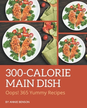 Paperback Oops! 365 Yummy 300-Calorie Main Dish Recipes: A Yummy 300-Calorie Main Dish Cookbook that Novice can Cook Book