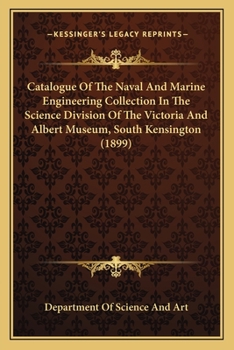 Paperback Catalogue Of The Naval And Marine Engineering Collection In The Science Division Of The Victoria And Albert Museum, South Kensington (1899) Book