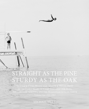 Straight as the Pine, Sturdy as the Oak: Skipper  Cora Beals and Major  Helen Huey in the Early Years of Camp Leelanau for Boys, the Leelanau Schools, and the Homestead in Glen Arbor. Volume One: 1921