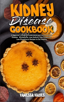 Hardcover Kidney Disease Cookbook: A Beginner's Guide to Understand and Control Kidney Disease. Wholesome, Low-Sodium, Low-Potassium, Low-Phosphorus Reci Book