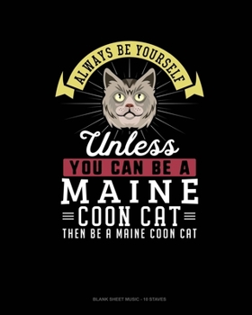 Always Be Yourself Unless You Can Be A Maine Coon Cat Then Be A Maine Coon Cat: Blank Sheet Music - 10 Staves