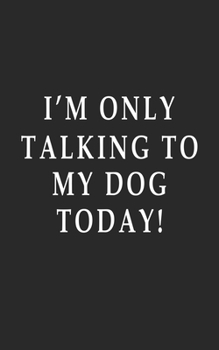 Only talking to my dog Blank notebook: I'm only talking to my dog