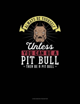Paperback Always Be Yourself Unless You Can Be A Pit Bull Then Be A Pit Bull: Checkbook Register Book