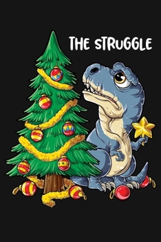 The Struggle: Dinosaur Christmas Lined Notebook, Journal, Organizer, Diary, Composition Notebook, Gifts for Dinosaur Lovers