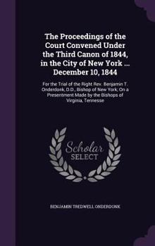 Hardcover The Proceedings of the Court Convened Under the Third Canon of 1844, in the City of New York ... December 10, 1844: For the Trial of the Right Rev. Be Book