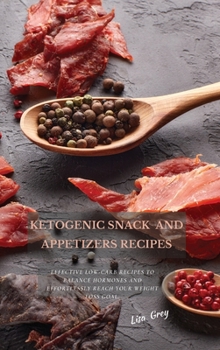 Hardcover Ketogenic Snacks And Appetizers Recipes: Effective Low-Carb Recipes To Balance Hormones And Effortlessly Reach Your Weight Loss Goal. Book