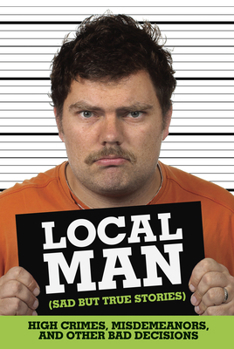 Paperback Local Man (Sad But True Stories): High Crimes, Misdemeanors, and Other Bad Decisions Book