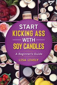 Start Kicking Ass with Container Soy Candle Making: Tired of Heat Guns, Sinkholes, Wet Spots, and Other Things That Totally Piss You Off When Making Container Soy Candles? Here's My Step-By-Step Singl