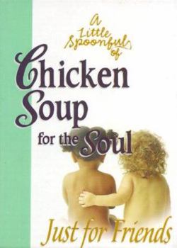 A Little Spoonful of Chicken Soup for the Soul: Just for Friends - Book  of the Chicken Soup for the Soul