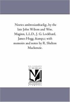 Paperback Noetes Ambrosianu, by the Late John Wilson and Wm. Maginn, L.L.D., J. G. Lockhard, James Hogg, Andc; With Memoirs and Notes by R. Shelton MacKenzie. Book