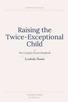Raising the Twice-Exceptional Child: The Complete Parent Handbook for Understanding, Advocating For, and Building a Life Around the Child You Actually Have