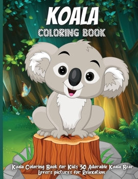 Koala Coloring Book: Koala Coloring Book for Kids 30 Adorable Koala Bear Lovers pictures for Relaxation. Koala Bear Coloring Books for Kids Ages 4-8