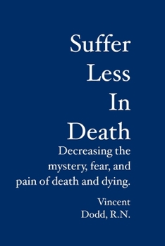 Paperback Suffer Less In Death: Decreasing the mystery, fear, and pain of death and dying. Book