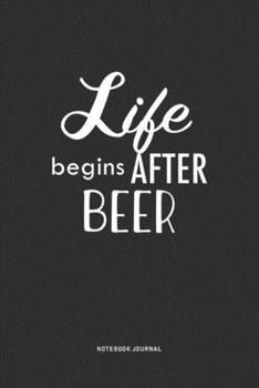 Life Begins After Beer: A 6x9 Inch Journal  Notebook Diary With A Bold Text Font Slogan On A Matte Cover and 120 Blank Lined Pages Makes A Great Alternative To A Card
