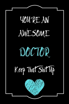 You're An Awesome Doctor Keep That Shit Up Notebook Funny Gift  For Doctor: Lined Notebook / Journal Gift, 120 Pages, 6x9, Soft Cover, Matte Finish