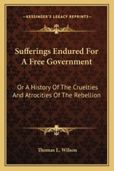 Paperback Sufferings Endured For A Free Government: Or A History Of The Cruelties And Atrocities Of The Rebellion Book