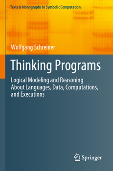 Paperback Thinking Programs: Logical Modeling and Reasoning about Languages, Data, Computations, and Executions Book