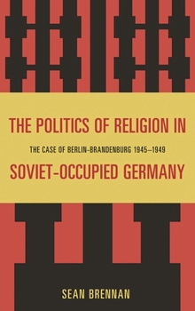 Hardcover Politics of Religion in Soviet-Occupied Germany: The Case of Berlin-Brandenburg 1945-1949 Book