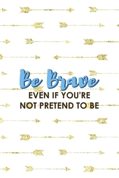 Paperback Be Brave Even If You're Not Pretend To Be: Notebook Journal Composition Blank Lined Diary Notepad 120 Pages Paperback Golden Arrow Brave Book