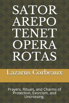 Paperback Sator Arepo Tenet Opera Rotas: Prayers, Rituals, and Charms of Protection, Exorcism, and Uncrossing. Book