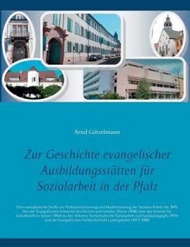 Zur Geschichte evangelischer Ausbildungsstätten für Sozialarbeit in der Pfalz: Eine exemplarische Studie zur Professionalisierung und Akademisierung ... sozialen Dienst (1948) über