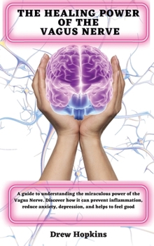 The Healing Power of the Vagus Nerve: A guide to understanding the miraculous power of the Vagus Nerve. Discover how it can prevent inflammation, reduce anxiety, depression, and helps to feel good