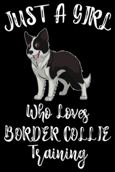 Just A Girl Who Loves Border Collie Training: Funny Border Collie Training Log Book gifts For Girls . Best Dog Training Log Book gifts For Dog Lovers who loves Border Collie. Cute Border Collie Traini