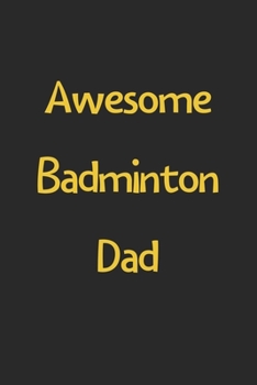 Awesome Badminton Dad: Lined Journal, 120 Pages, 6 x 9, Funny Badminton Gift Idea, Black Matte Finish (Awesome Badminton Dad Journal)