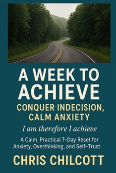 A WEEK TO ACHIEVE: CONQUER INDECISION, CALM ANXIETY