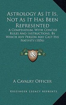 Paperback Astrology As It Is, Not As It Has Been Represented: A Compendium, With Concise Rules And Instructions, By Which Any Person May Cast His Nativity (1856 Book